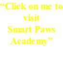 “Click on me to visit Smart Paws  Academy”